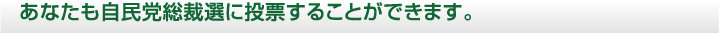 あなたも自民党総裁選に投票することができます。